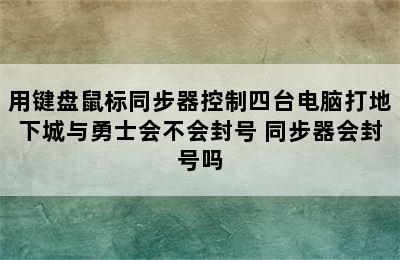 用键盘鼠标同步器控制四台电脑打地下城与勇士会不会封号 同步器会封号吗